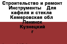 Строительство и ремонт Инструменты - Для кафеля и стекла. Кемеровская обл.,Ленинск-Кузнецкий г.